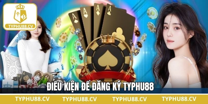 Các điều kiện cần nắm khi đăng ký tài khoản Typhu88