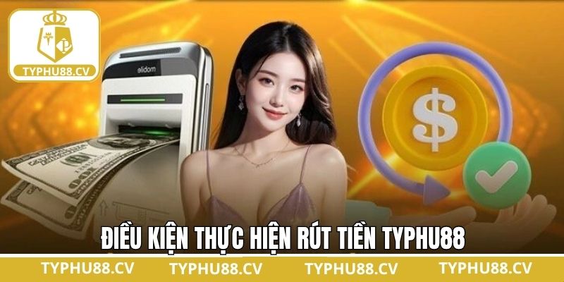 Các điều kiện cần thực hiện khi tiến hành rút tiền tại Typhu88