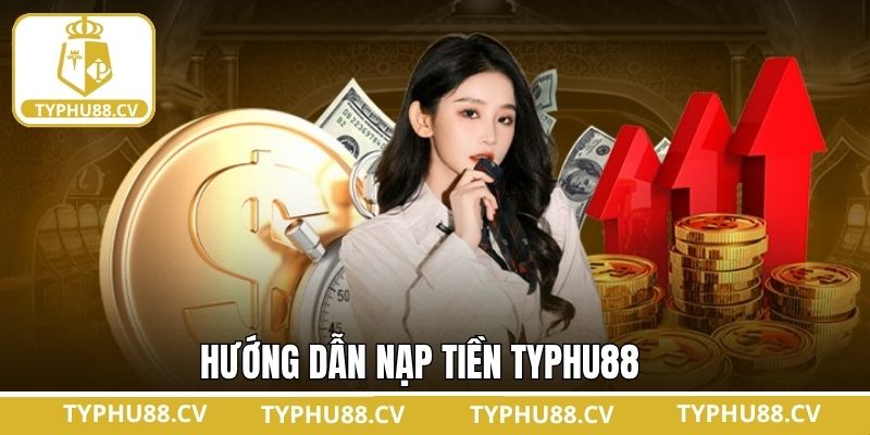 Nạp Tiền Typhu88 - Quy Trình Đơn Giản Dành Cho Hội Viên 2 Hướng dẫn cách nạp tiền tài khoản Typhu88 an toàn, nhanh chóng