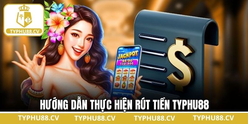 Quy trình thực hiện rút tiền tại Typhu88 an toàn và nhanh chóng