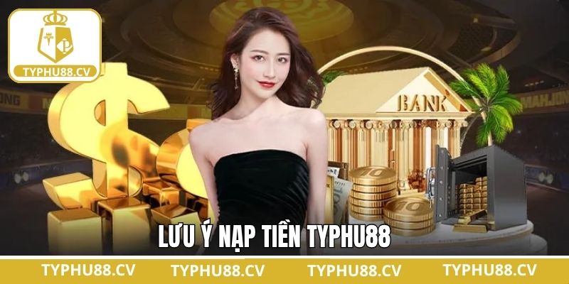 Nạp Tiền Typhu88 - Quy Trình Đơn Giản Dành Cho Hội Viên 3 Các điều cần lưu ý khi tiến hành nạp tiền vào tài khoản Typhu88