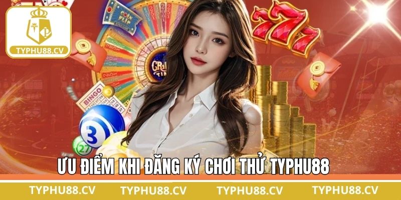 Lợi ích khi đăng ký chơi thử Typhu88