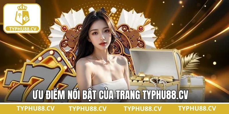 Các ưu điểm nổi bật của thương hiệu TYPHU88.CV